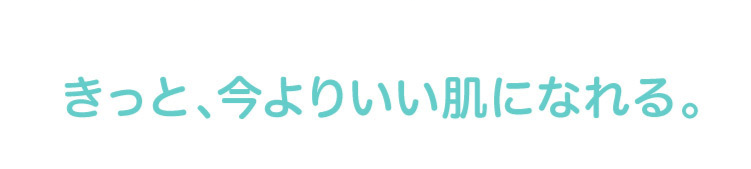 きっと、今よりいい肌になれる。