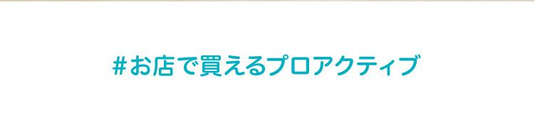 #お店で買えるプロアクティブ