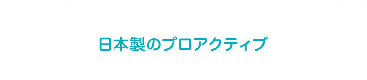 日本製のプロアクティブ